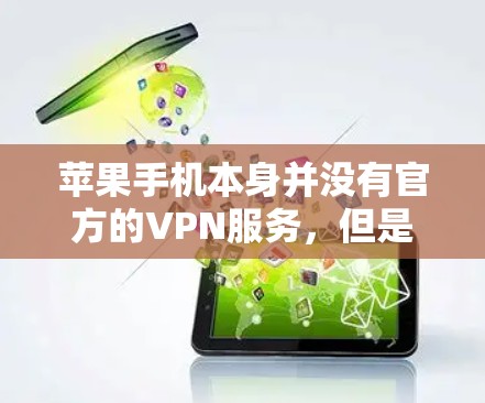 苹果手机本身并没有官方的VPN服务，但是可以通过第三方软件或网站访问苹果提供的VPN功能。以下是一些常见的方法