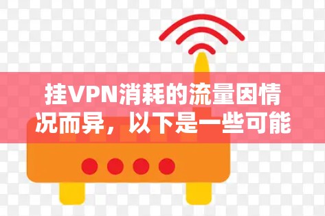 挂VPN消耗的流量因情况而异，以下是一些可能的情况和影响