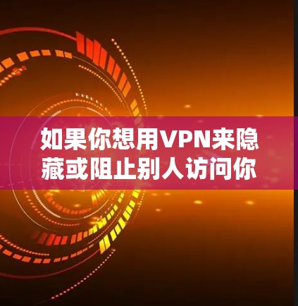 如果你想用VPN来隐藏或阻止别人访问你的电脑，可以尝试以下步骤