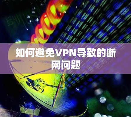 如何避免VPN导致的断网问题 如何避免VPN导致的断网问题