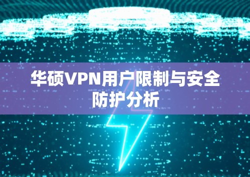 华硕VPN用户限制与安全防护分析 华硕VPN用户限制与安全防护分析