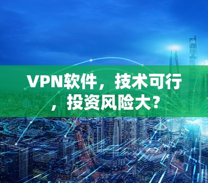 VPN软件,技术可行,投资风险大? VPN软件,技术可行,投资风险大?