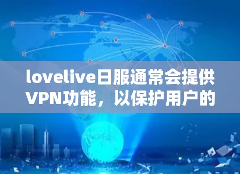 lovelive日服通常会提供VPN功能,以保护用户的隐私和安全。如果您需要访问lovelive日服,建议按照以下步骤操作 lovelive日服通常会提供VPN功能,以保护用户的隐私和安全。如果您需要访问lovelive日服,建议按照以下步骤操作