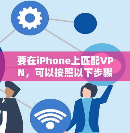 要在iPhone上匹配VPN，可以按照以下步骤操作