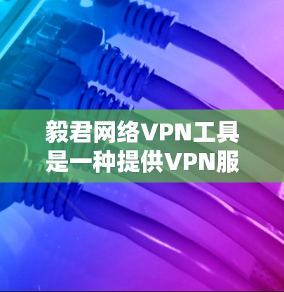 毅君网络VPN工具是一种提供VPN服务的平台,帮助用户在网络安全和速度之间找到平衡。下文将详细介绍毅君的主要功能、选择建议以及注意事项 毅君网络VPN工具是一种提供VPN服务的平台,帮助用户在网络安全和速度之间找到平衡。下文将详细介绍毅君的主要功能、选择建议以及注意事项