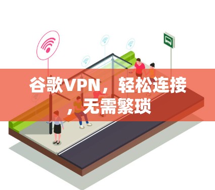 谷歌VPN，轻松连接，无需繁琐