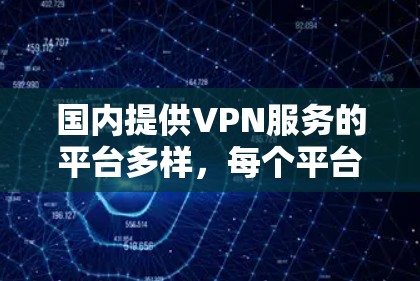 国内提供VPN服务的平台多样,每个平台都有其特点和使用限制。以下是一些主要的国内VPN平台及其特点 国内提供VPN服务的平台多样,每个平台都有其特点和使用限制。以下是一些主要的国内VPN平台及其特点