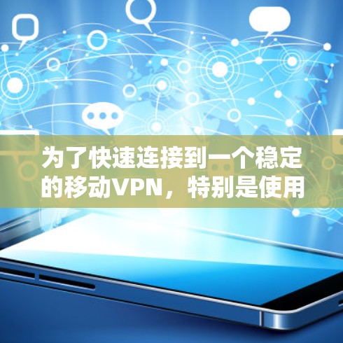 为了快速连接到一个稳定的移动VPN,特别是使用Wi-Fi,您可以按照以下步骤进行操作 为了快速连接到一个稳定的移动VPN,特别是使用Wi-Fi,您可以按照以下步骤进行操作