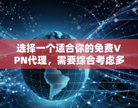选择一个适合你的免费VPN代理,需要综合考虑多个因素,包括安全性、价格、稳定性、加密效果、兼容性、售后服务、维护成本、口碑和用户评价以及未来更新。以下是一些综合考虑因素的方案 选择一个适合你的免费VPN代理,需要综合考虑多个因素,包括安全性、价格、稳定性、加密效果、兼容性、售后服务、维护成本、口碑和用户评价以及未来更新。以下是一些综合考虑因素的方案