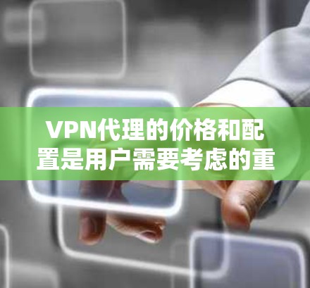 VPN代理的价格和配置是用户需要考虑的重要因素之一,但价格只是一个方面,还需要综合考虑其他因素,如服务的安全性、稳定性、技术支持和适用的地区等。以下是几种价格较低的VPN代理选项,供您参考 VPN代理的价格和配置是用户需要考虑的重要因素之一,但价格只是一个方面,还需要综合考虑其他因素,如服务的安全性、稳定性、技术支持和适用的地区等。以下是几种价格较低的VPN代理选项,供您参考