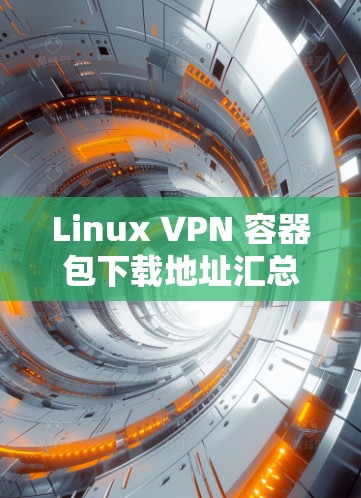 Linux VPN 容器包下载地址汇总 Linux VPN 容器包下载地址汇总