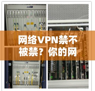 网络VPN禁不被禁？你的网络安全真的有问题吗？