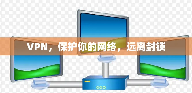 VPN,保护你的网络,远离封锁 VPN,保护你的网络,远离封锁