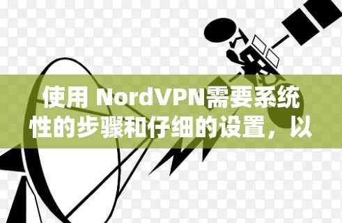 使用 NordVPN需要系统性的步骤和仔细的设置,以下是详细的指南 使用 NordVPN需要系统性的步骤和仔细的设置,以下是详细的指南