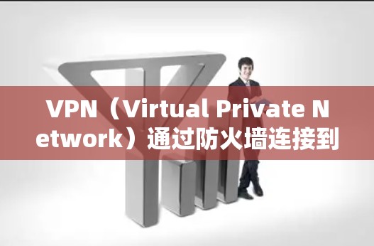 VPN（Virtual Private Network）通过防火墙连接到目标服务器，实现加密通信。如果需要将IP转换为VPN连接的IP，通常是通过以下步骤实现