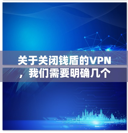 关于关闭钱盾的VPN,我们需要明确几个关键点 关于关闭钱盾的VPN,我们需要明确几个关键点