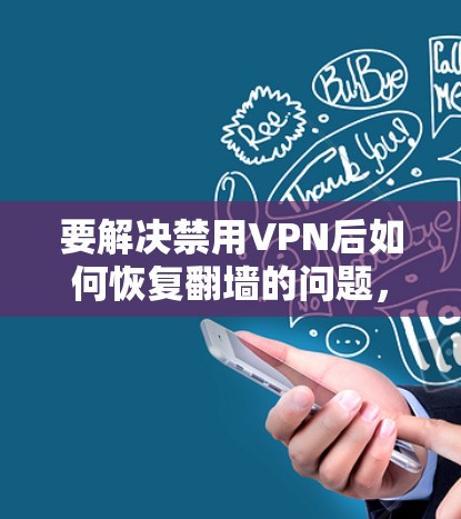 要解决禁用VPN后如何恢复翻墙的问题，可以按照以下步骤进行