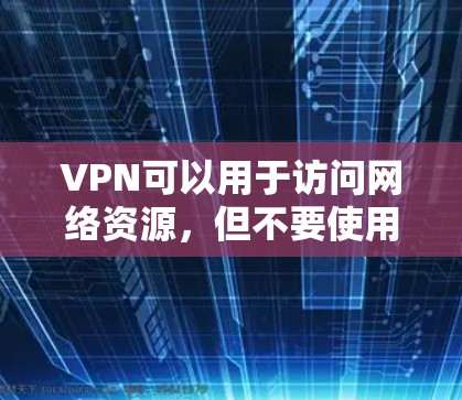 VPN可以用于访问网络资源,但不要使用VPN访问任何网站和服务器,尤其是对网络环境不熟悉的人群。如果你需要使用VPN访问网络资源,可以使用以下绿色浏览器 VPN可以用于访问网络资源,但不要使用VPN访问任何网站和服务器,尤其是对网络环境不熟悉的人群。如果你需要使用VPN访问网络资源,可以使用以下绿色浏览器