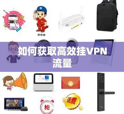 如何获取高效挂VPN流量 如何获取高效挂VPN流量