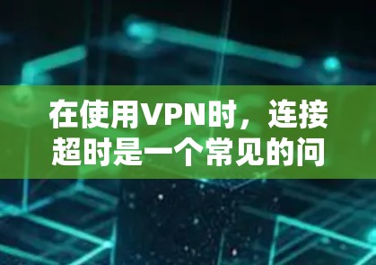 在使用VPN时,连接超时是一个常见的问题,通常是因为超时设置(Maximum Time)限制了连接的时间。以下是处理这种情况的几种方法 在使用VPN时,连接超时是一个常见的问题,通常是因为超时设置(Maximum Time)限制了连接的时间。以下是处理这种情况的几种方法