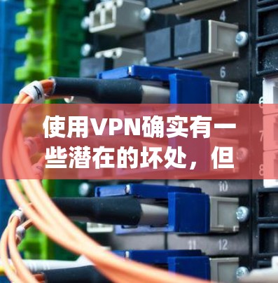 使用VPN确实有一些潜在的坏处,但其实VPN的使用通常是为了更好地连接到目标服务器,而不是为了 bad things。以下是一些VPN的坏处,以及它们在使用时需要注意的事项 使用VPN确实有一些潜在的坏处,但其实VPN的使用通常是为了更好地连接到目标服务器,而不是为了 bad things。以下是一些VPN的坏处,以及它们在使用时需要注意的事项