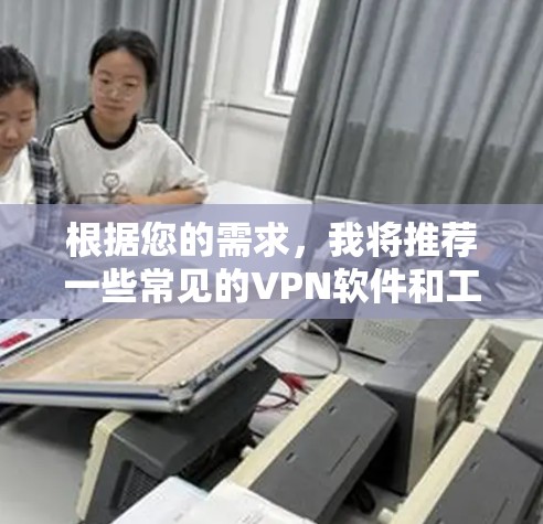 根据您的需求，我将推荐一些常见的VPN软件和工具，供您选择。以下是一些常用的VPN推荐