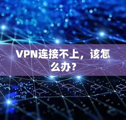 VPN连接不上,该怎么办? VPN连接不上,该怎么办?