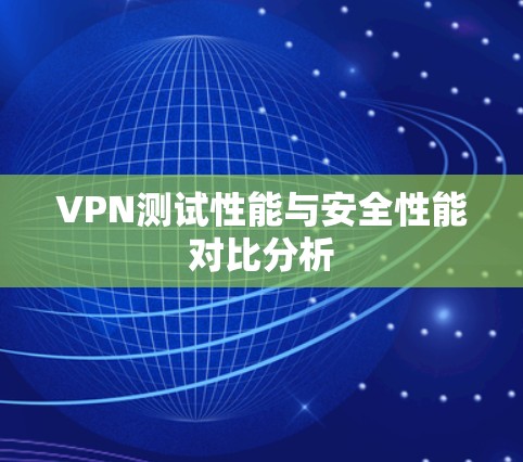 VPN测试性能与安全性能对比分析 VPN测试性能与安全性能对比分析