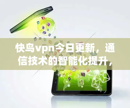 快鸟vpn今日更新,通信技术的智能化提升,助力您的网络更高效 快鸟vpn今日更新,通信技术的智能化提升,助力您的网络更高效