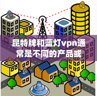 昆特牌和蓝灯vpn通常是不同的产品或品牌,具体含义需要根据上下文来确定。以下是一些可能的解释 昆特牌和蓝灯vpn通常是不同的产品或品牌,具体含义需要根据上下文来确定。以下是一些可能的解释
