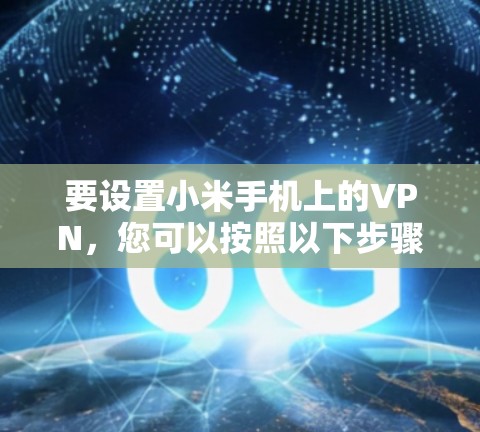 要设置小米手机上的VPN,您可以按照以下步骤操作 要设置小米手机上的VPN,您可以按照以下步骤操作