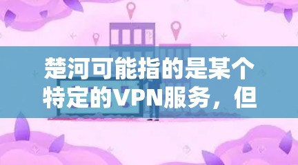 楚河可能指的是某个特定的VPN服务,但楚河这个名字并不常见,可能是一个特定服务的缩写。如果你指的是楚河作为VPN服务,可以参考以下推荐 楚河可能指的是某个特定的VPN服务,但楚河这个名字并不常见,可能是一个特定服务的缩写。如果你指的是楚河作为VPN服务,可以参考以下推荐