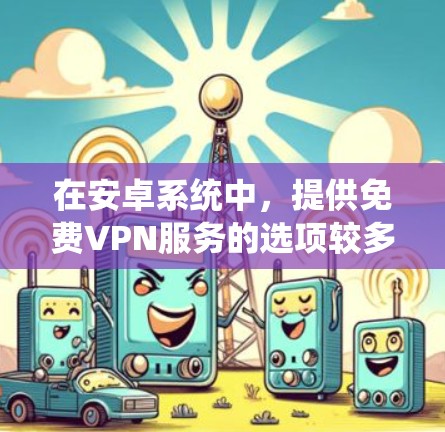 在安卓系统中,提供免费VPN服务的选项较多,但需要注意的是,免费VPN通常需要一定的配置和下载,或者需要使用特定的软件。以下是一些在安卓系统中提供免费VPN服务的推荐选项 在安卓系统中,提供免费VPN服务的选项较多,但需要注意的是,免费VPN通常需要一定的配置和下载,或者需要使用特定的软件。以下是一些在安卓系统中提供免费VPN服务的推荐选项
