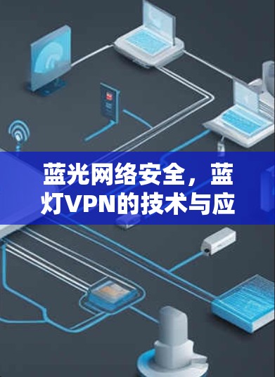 蓝光网络安全,蓝灯VPN的技术与应用 蓝光网络安全,蓝灯VPN的技术与应用