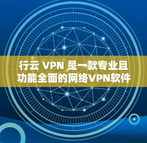 行云 VPN 是一款专业且功能全面的网络VPN软件,适合经常使用手机进行网络访问的人。以下是详细的步骤指南 行云 VPN 是一款专业且功能全面的网络VPN软件,适合经常使用手机进行网络访问的人。以下是详细的步骤指南