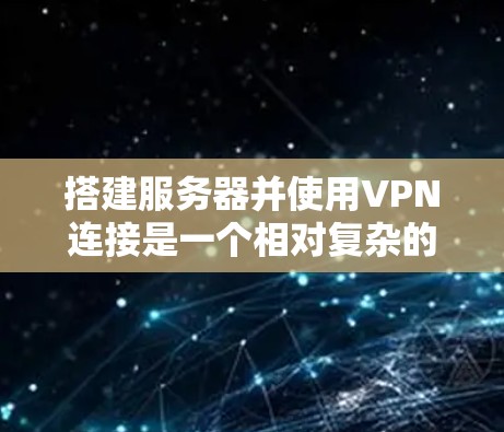 搭建服务器并使用VPN连接是一个相对复杂的任务,但通过分步骤的解释,可以确保你能够顺利完成。以下是一个详细的指南,帮助你了解如何搭建服务器并使用VPN 搭建服务器并使用VPN连接是一个相对复杂的任务,但通过分步骤的解释,可以确保你能够顺利完成。以下是一个详细的指南,帮助你了解如何搭建服务器并使用VPN