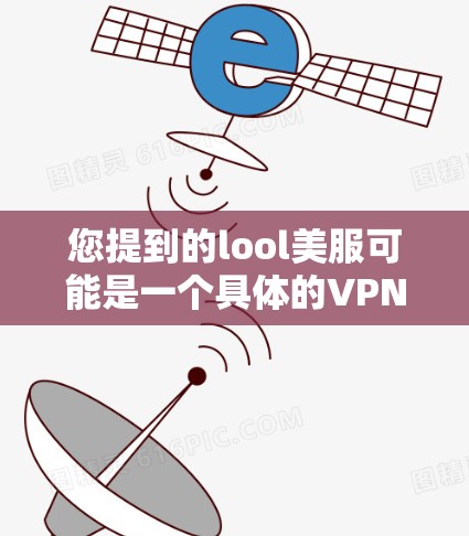 您提到的lool美服可能是一个具体的VPN服务或品牌,但请注意,使用网络信息时请务必确保信息的准确性和可靠性。以下是一些建议,帮助您找到相关的VPN地址 您提到的lool美服可能是一个具体的VPN服务或品牌,但请注意,使用网络信息时请务必确保信息的准确性和可靠性。以下是一些建议,帮助您找到相关的VPN地址