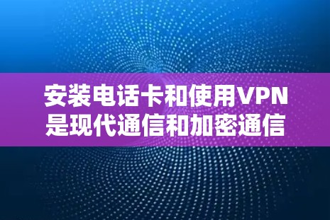 安装电话卡和使用VPN是现代通信和加密通信的重要工具。以下是一个逐步指南,帮助您完成安装电话卡和使用VPN的步骤 安装电话卡和使用VPN是现代通信和加密通信的重要工具。以下是一个逐步指南,帮助您完成安装电话卡和使用VPN的步骤