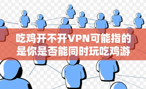 吃鸡开不开VPN可能指的是你是否能同时玩吃鸡游戏并使用VPN来安全访问互联网。以下是关于这种情况的解释和一些步骤 吃鸡开不开VPN可能指的是你是否能同时玩吃鸡游戏并使用VPN来安全访问互联网。以下是关于这种情况的解释和一些步骤