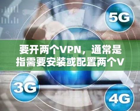 要开两个VPN,通常是指需要安装或配置两个VPN服务。以下是一些步骤和建议,帮助你轻松安装和使用两个VPN 要开两个VPN,通常是指需要安装或配置两个VPN服务。以下是一些步骤和建议,帮助你轻松安装和使用两个VPN