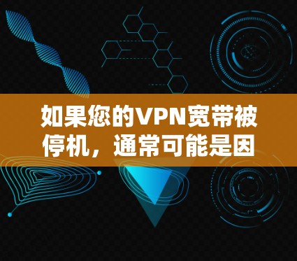 如果您的VPN宽带被停机,通常可能是因为以下几种原因 如果您的VPN宽带被停机,通常可能是因为以下几种原因