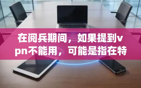 在阅兵期间,如果提到vpn不能用,可能是指在特定情况下使用某种技术或设备会导致信号被破坏或干扰,从而影响阅兵式的顺利进行。以下是一些可能的原因和解决方案 在阅兵期间,如果提到vpn不能用,可能是指在特定情况下使用某种技术或设备会导致信号被破坏或干扰,从而影响阅兵式的顺利进行。以下是一些可能的原因和解决方案