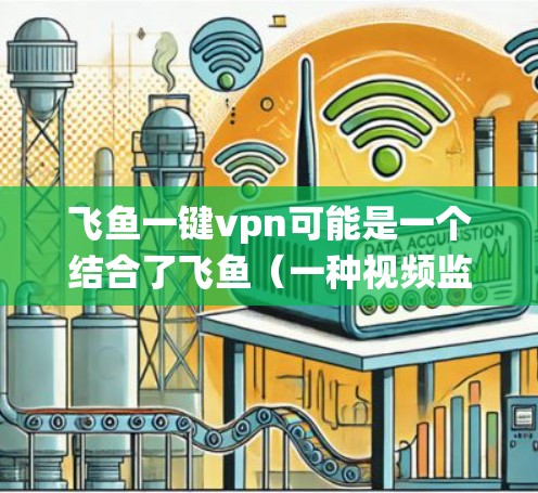 飞鱼一键vpn可能是一个结合了飞鱼(一种视频监控设备)和一键VPN(即one-click VPN)的系统或工具。飞鱼通常用于实时监控和监控设备,而一键VPN则用于安全和隐私保护 飞鱼一键vpn可能是一个结合了飞鱼(一种视频监控设备)和一键VPN(即one-click VPN)的系统或工具。飞鱼通常用于实时监控和监控设备,而一键VPN则用于安全和隐私保护