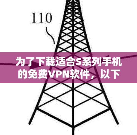 为了下载适合S系列手机的免费VPN软件,以下是一步步的建议 为了下载适合S系列手机的免费VPN软件,以下是一步步的建议