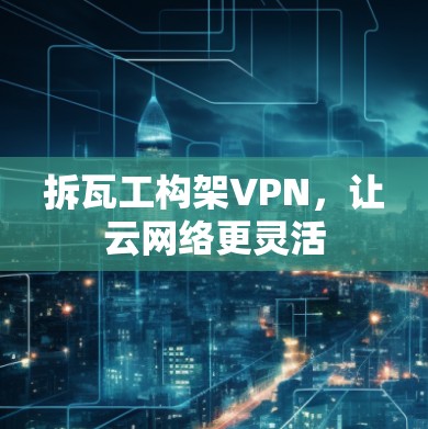 拆瓦工构架VPN,让云网络更灵活 拆瓦工构架VPN,让云网络更灵活