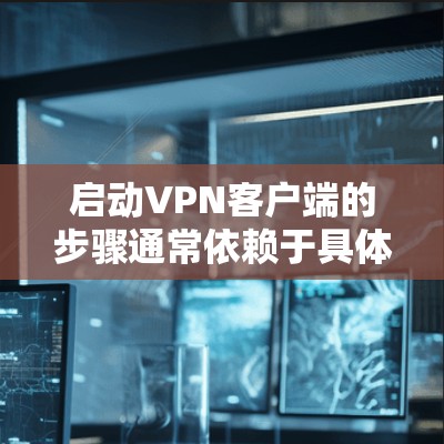 启动VPN客户端的步骤通常依赖于具体的VPN客户端的类型和平台。以下是一般性的步骤,您可以根据您使用的VPN客户端的具体界面进行调整 启动VPN客户端的步骤通常依赖于具体的VPN客户端的类型和平台。以下是一般性的步骤,您可以根据您使用的VPN客户端的具体界面进行调整