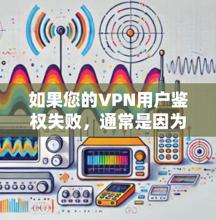 如果您的VPN用户鉴权失败,通常是因为用户未正确输入或验证密码。以下是一些常见原因及解决方案 如果您的VPN用户鉴权失败,通常是因为用户未正确输入或验证密码。以下是一些常见原因及解决方案