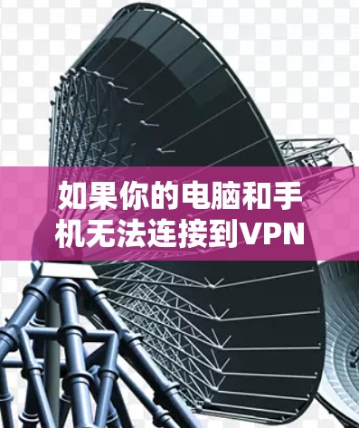 如果你的电脑和手机无法连接到VPN，可以按照以下步骤进行排查和解决