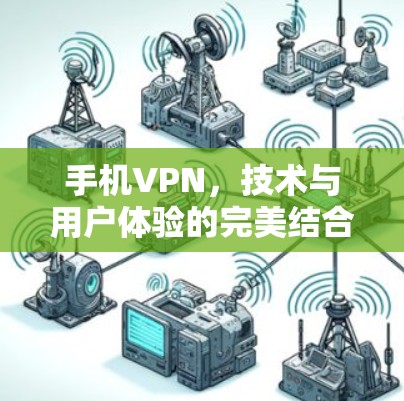 手机VPN,技术与用户体验的完美结合 手机VPN,技术与用户体验的完美结合