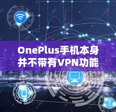 OnePlus手机本身并不带有VPN功能，但是如果你想通过OnePlus手机连接到苹果的VPN服务，可以按照以下步骤操作